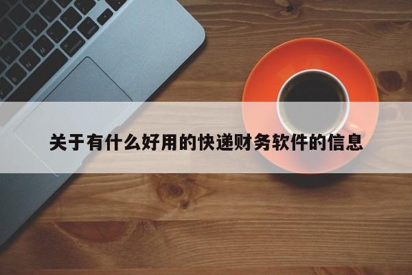 关于有什么好用的快递财务软件的信息