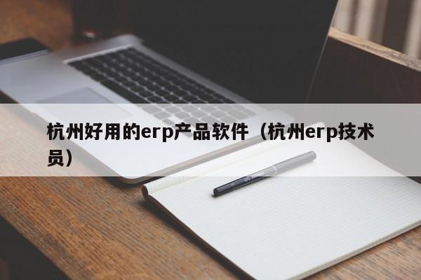 杭州好用的erp产品软件（杭州erp技术员）