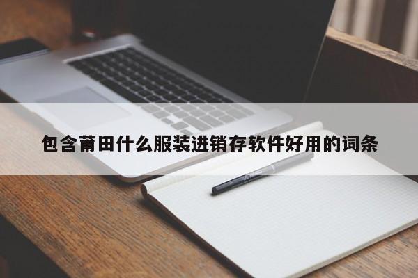 包含莆田什么服装进销存软件好用的词条