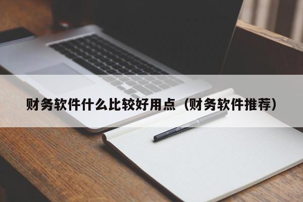 财务软件什么比较好用点（财务软件推荐）