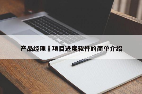 产品经理 项目进度软件的简单介绍