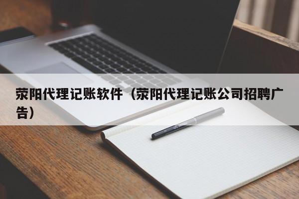 荥阳代理记账软件（荥阳代理记账公司招聘广告）