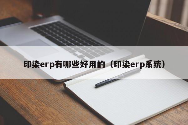 印染erp有哪些好用的（印染erp系统）