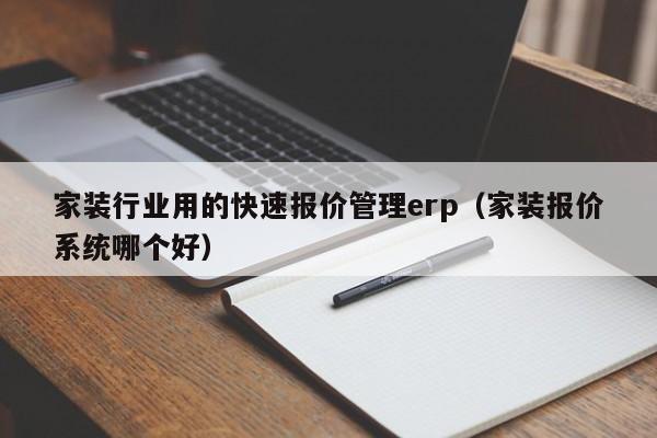 家装行业用的快速报价管理erp（家装报价系统哪个好）