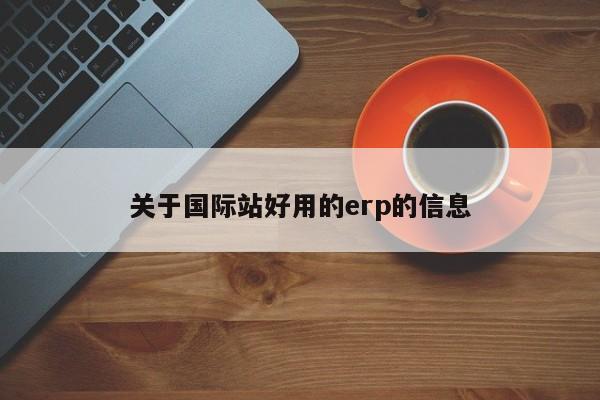 关于国际站好用的erp的信息