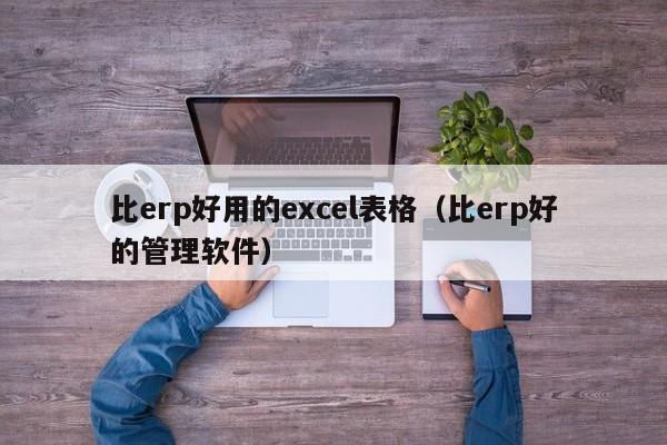 比erp好用的excel表格（比erp好的管理软件）