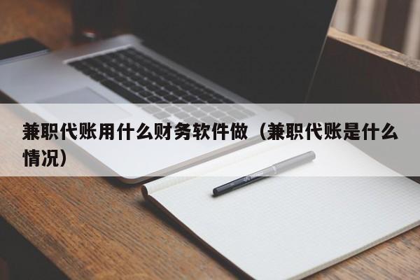 兼职代账用什么财务软件做（兼职代账是什么情况）