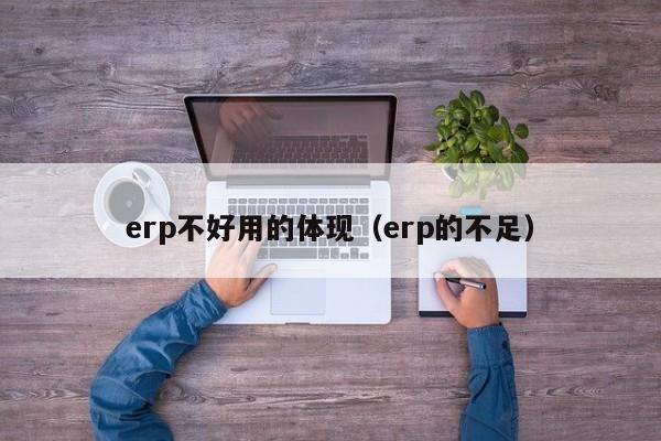 erp不好用的体现（erp的不足）