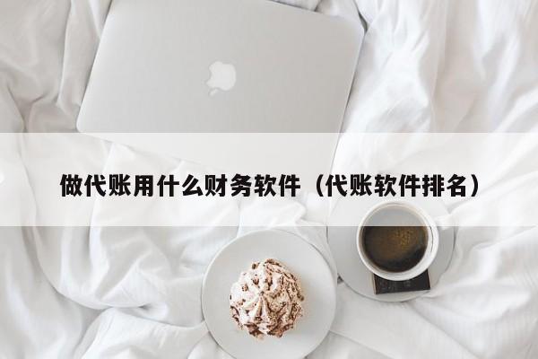 做代账用什么财务软件（代账软件排名）