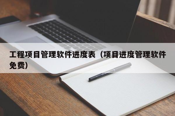 工程项目管理软件进度表（项目进度管理软件免费）