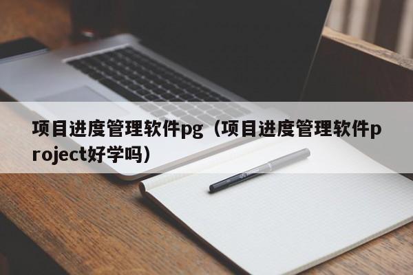 项目进度管理软件pg（项目进度管理软件project好学吗）