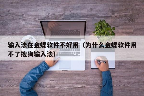 输入法在金蝶软件不好用（为什么金蝶软件用不了搜狗输入法）